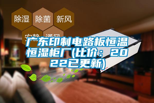 广东印制电路板恒温恒湿柜厂(比价：2022已更新)