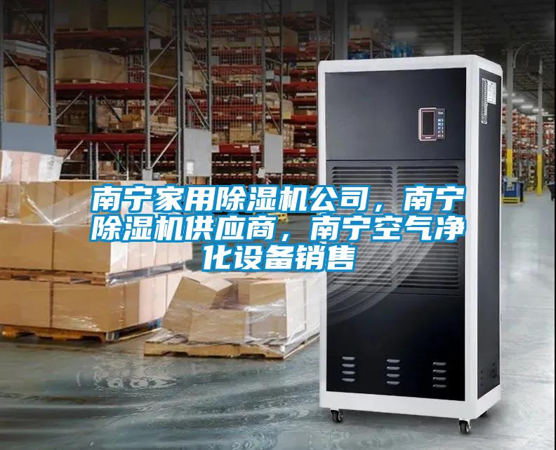 南宁家用除湿机公司，南宁除湿机供应商，南宁空气净化设备销售