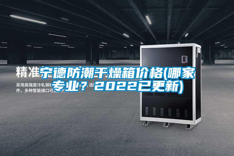 宁德防潮干燥箱价格(哪家专业？2022已更新)