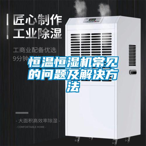 恒温恒湿机常见的问题及解决方法