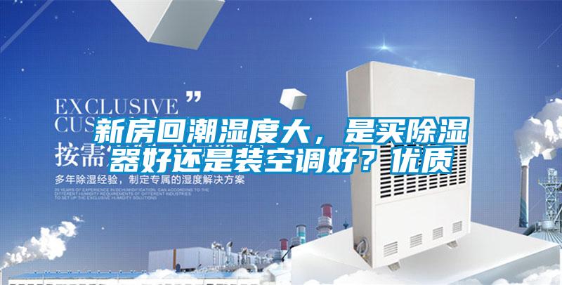 新房回潮湿度大，是买除湿器好还是装空调好？优质