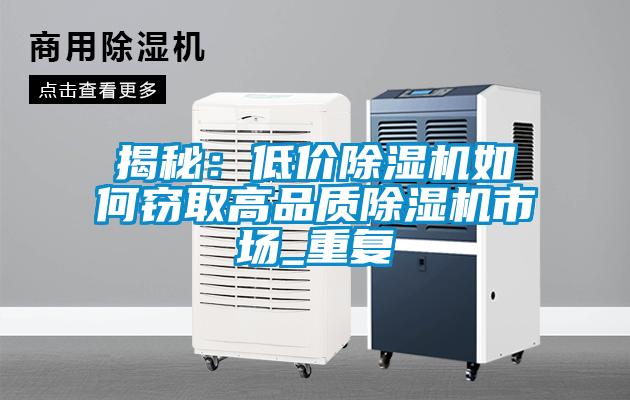 揭秘：低价除湿机如何窃取高品质除湿机市场_重复