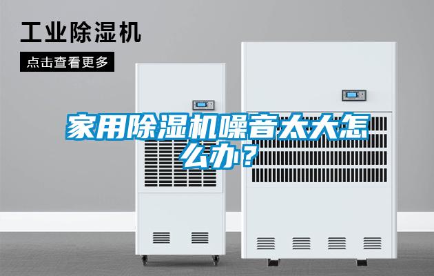 家用除湿机噪音太大怎么办？