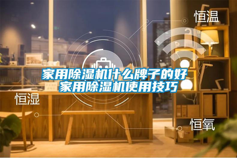 家用除湿机什么牌子的好 家用除湿机使用技巧