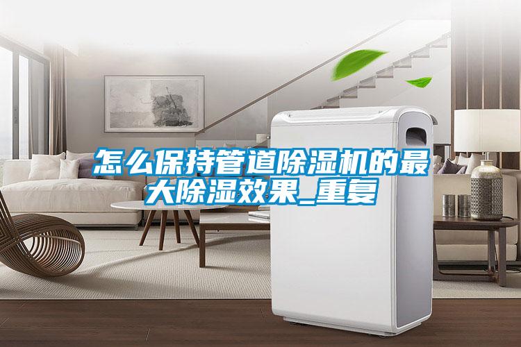 怎么保持管道除湿机的最大除湿效果_重复