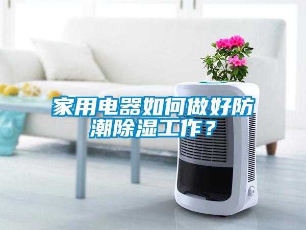 家用电器如何做好防潮除湿工作？
