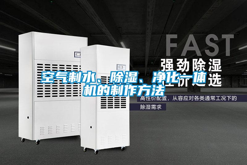 空气制水、除湿、净化一体机的制作方法