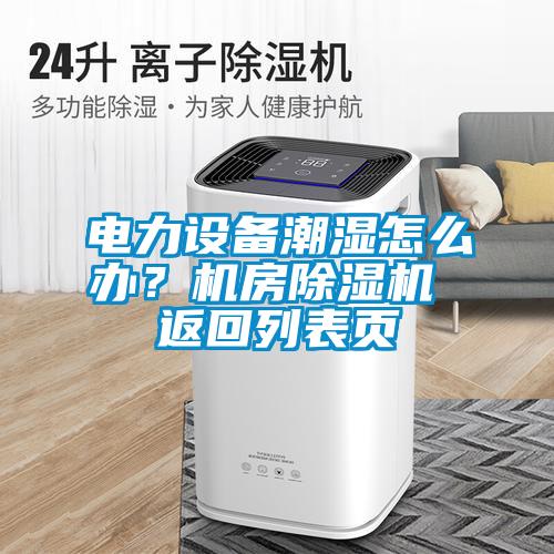 电力设备潮湿怎么办？机房除湿机 返回列表页