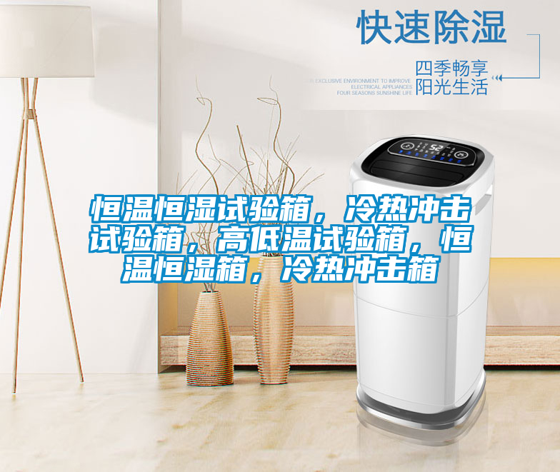 恒温恒湿试验箱，冷热冲击试验箱，高低温试验箱，恒温恒湿箱，冷热冲击箱