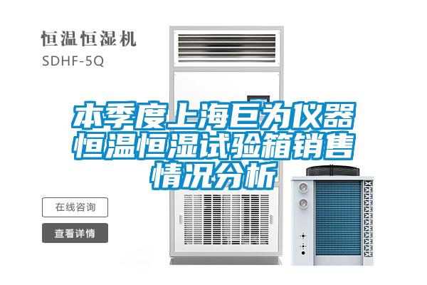 本季度上海巨为仪器恒温恒湿试验箱销售情况分析