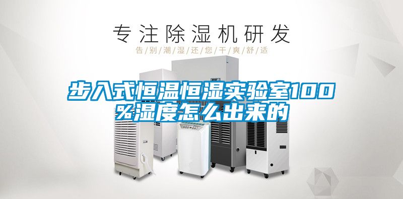步入式恒温恒湿实验室100%湿度怎么出来的