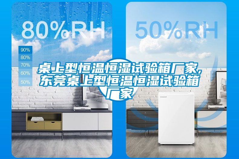 桌上型恒温恒湿试验箱厂家,东莞桌上型恒温恒湿试验箱厂家