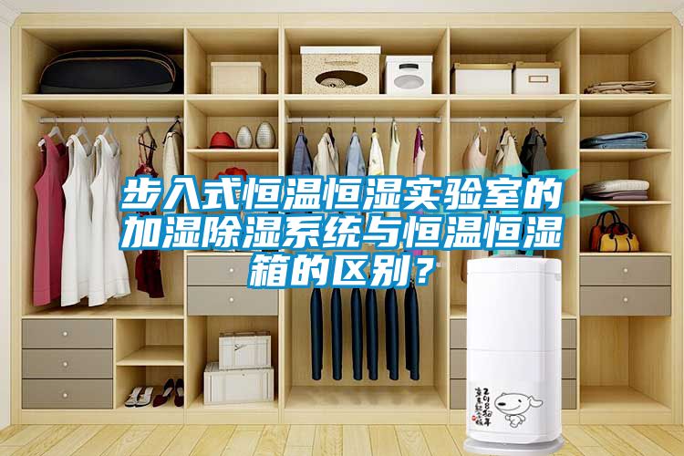 步入式恒温恒湿实验室的加湿除湿系统与恒温恒湿箱的区别？