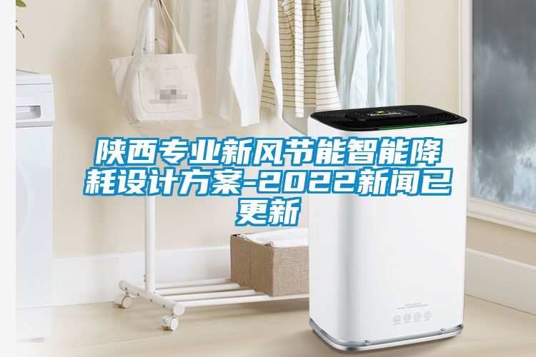 陕西专业新风节能智能降耗设计方案-2022新闻已更新